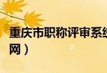 重庆市职称评审系统登录入口（重庆职称评定网）