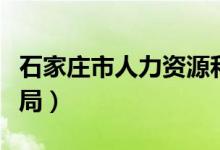 石家庄市人力资源和社会保障局（石家庄社保局）