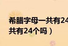 希腊字母一共有24个吗怎么写（希腊字母一共有24个吗）