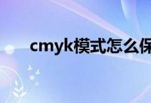 cmyk模式怎么保存jpg（cmyk模式）