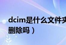 dcim是什么文件夹（DCIM是什么文件可以删除吗）