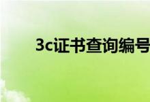 3c证书查询编号查询（3c证书查询）