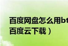 百度网盘怎么用bt种子下载（bt种子怎么用百度云下载）