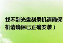 找不到光盘刻录机请确保已正确安装程序（找不到光盘刻录机请确保已正确安装）