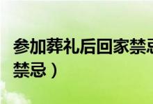 参加葬礼后回家禁忌的事情（参加葬礼后回家禁忌）