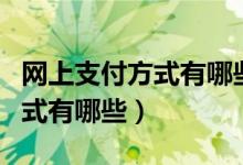 网上支付方式有哪些以及优缺点（网上支付方式有哪些）