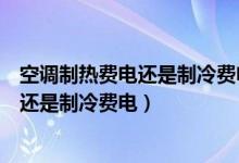 空调制热费电还是制冷费电一小时耗电多少（空调制热费电还是制冷费电）