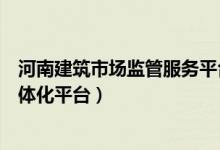 河南建筑市场监管服务平台（河南省建筑市场监管信息暨一体化平台）