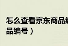 怎么查看京东商品编号（怎么看京东商城的商品编号）