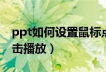 ppt如何设置鼠标点击播放（ppt设置鼠标点击播放）