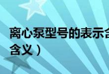 离心泵型号的表示含义为（离心泵型号的表示含义）