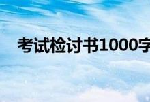 考试检讨书1000字反省自己（考试检讨）