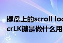 键盘上的scroll lock是什么意思（键盘上的ScrLK键是做什么用的）