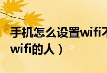 手机怎么设置wifi不让别人蹭网（怎么踢掉蹭wifi的人）