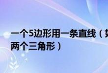 一个5边形用一条直线（如何用一条直线把一个五边形分成两个三角形）