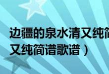 边疆的泉水清又纯简谱带指法（边疆的泉水清又纯简谱歌谱）