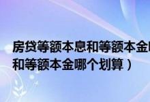 房贷等额本息和等额本金哪个划算提前还款（房贷等额本息和等额本金哪个划算）