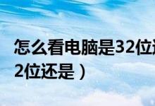 怎么看电脑是32位还是46位（怎么看电脑是32位还是）