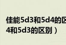 佳能5d3和5d4的区别与价格差多少（佳能5d4和5d3的区别）