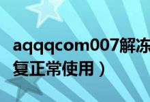 aqqqcom007解冻官网（aq qq com 007恢复正常使用）