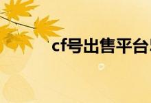 cf号出售平台5173（cf号出售）