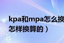 kpa和mpa怎么换算（Mpa KPa pa之间是怎样换算的）