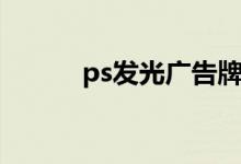 ps发光广告牌效果图（ps发光）