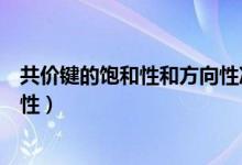 共价键的饱和性和方向性决定什么（共价键的饱和性和方向性）