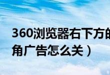 360浏览器右下方的广告如何关闭（360右下角广告怎么关）