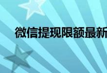 微信提现限额最新规定（微信提现限额）