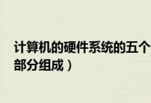 计算机的硬件系统的五个部分?（计算机 硬件系统由哪五大部分组成）