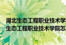 湖北生态工程职业技术学院怎么样_2022年有单招吗（湖北生态工程职业技术学院怎么样）