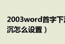 2003word首字下沉怎么设置（word首字下沉怎么设置）