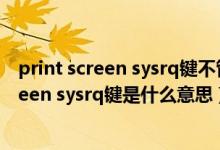 print screen sysrq键不管用的原因（电脑键盘上print screen sysrq键是什么意思）