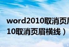 word2010取消页眉横线怎么去掉（word2010取消页眉横线）