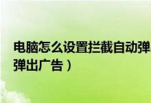 电脑怎么设置拦截自动弹出的广告（360安全卫士怎么拦截弹出广告）