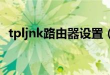 tpljnk路由器设置（tplik路由器怎么设置）