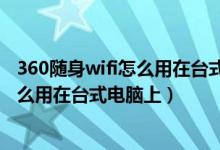 360随身wifi怎么用在台式电脑上怎么安装（360随身wifi怎么用在台式电脑上）