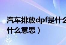 汽车排放dpf是什么意思啊（汽车排放DPF是什么意思）