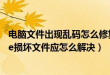 电脑文件出现乱码怎么修复（电脑经常出现QQExternal exe损坏文件应怎么解决）