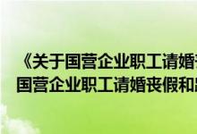 《关于国营企业职工请婚丧假和路程假问题的规定》（关于国营企业职工请婚丧假和路程假问题的通知）