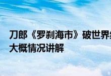 刀郎《罗刹海市》破世界纪录？吉尼斯官方：还没收到申请大概情况讲解