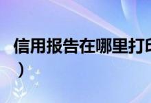 信用报告在哪里打印的（信用报告在哪里打印）