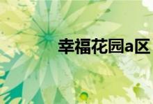 幸福花园a区（幸福花园论坛）