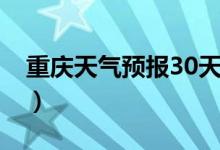 重庆天气预报30天渝北（重庆天气预报30天）