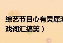 综艺节目心有灵犀游戏词汇搞笑（心有灵犀游戏词汇搞笑）