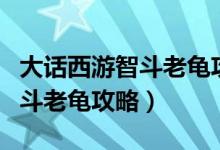 大话西游智斗老龟攻略视频教程（大话西游智斗老龟攻略）