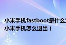 小米手机fastboot是什么意思怎么退出（fastboot什么意思小米手机怎么退出）