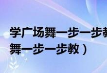 学广场舞一步一步教慢动作小视频（学跳广场舞一步一步教）