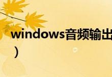 windows音频输出设备（win7音频输出设备）